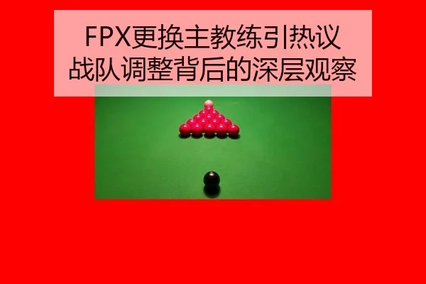 FPX更换主教练引热议 战队调整背后的深层观察 | hth